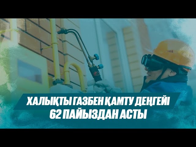 Халықты газбен қамту деңгейі 62 пайыздан асты