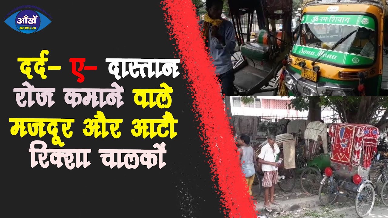 लॉक डाउन से रोज कमाने वाले मजदूर और आटौ रिक्शा चालकों का दर्द- ए- दास्तान ।