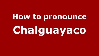 How to pronounce Chalguayaco