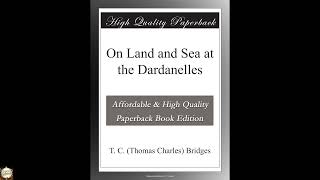 On Land and Sea at the Dardanelles