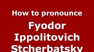 How to pronounce Fyodor Ippolitovich Stcherbatsky