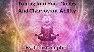 Tuning Into Your Guides And Clairvoyant Ability By John Campbell