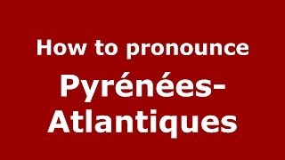 How to pronounce Pyrénées-Atlantiques