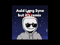 Auld Lang Syne But It S Remix