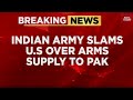 Indian Army Slams US Over Arms To Pakistan Cites 1971 War Report India Today News