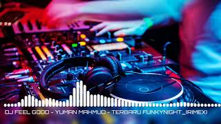 Download lagu DJ FEEL GOOD - YUMAN MAHMUD - TERBARU FUNKYNIGHT_(RIMEX) mp3