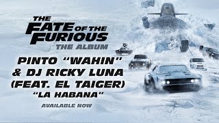 Pinto “Wahin” & DJ Ricky Luna - La Habana (feat. El Taiger) (The Fate of the Furious: The Album)