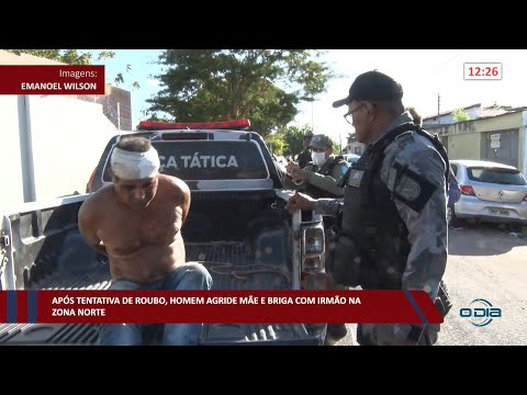 Após tentativa de roubo, homem agride mãe e briga com irmão na zona norte 10 08 2022