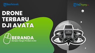 Punya Teknologi Canggih, Ini Drone Terbaru DJI Avata yang Dijual di Indonesia, Harga Rp 17 Jutaan