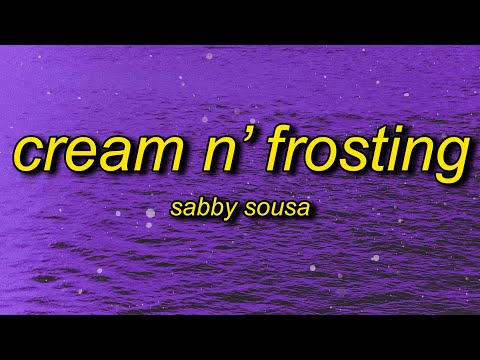 Sabby Sousa - Cream N' Frosting (Lyrics) | why you desire me up every season