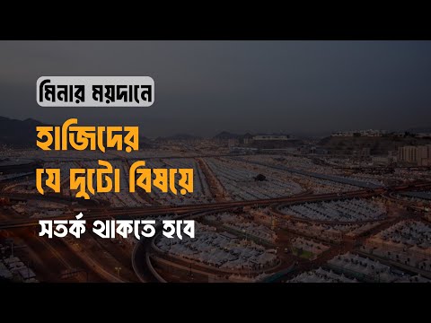 মিনার ময়দানে হাজিদের যে দুটো বিষয়ে সতর্ক থাকতে হবে। মাওলানা তাহমীদুল মাওলা