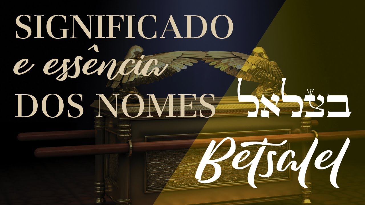 Significado e Essência dos Nomes: BETSALEL (Bezalel), a sombra da Luz do Mundo