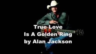 Alan Jackson   True Love Is A Golden Ring   lyrics