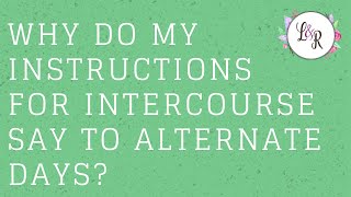 Why do my instructions for intercourse say to alternate days?