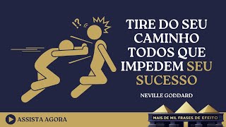 NEVILLE GODDARD: Tire do seu caminho TODOS que impedem seu sucesso