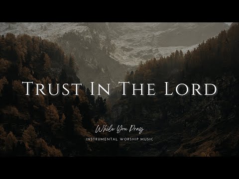 Trust In The Lord | Instrumental Worship Music | While You Pray