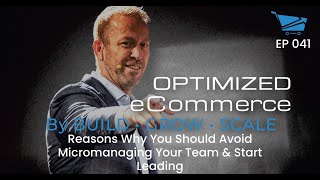 Reasons Why You Should Avoid Micromanaging Your Team & Start Leading - Optimized Ecommerce Ep. 041