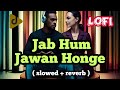 ( slowed + reverb ) Jab Hum Jawan Honge ( LOFI SONG )
