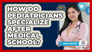 How Do Pediatricians Specialize After Medical School - Clinical Career Path