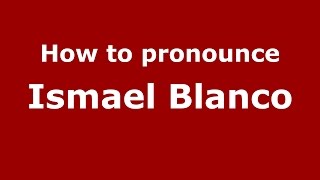 How to pronounce Ismael Blanco