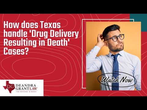 How does Texas handle ‘Drug Delivery Resulting in Death’ Cases? | Call Deandra Grant Law Today