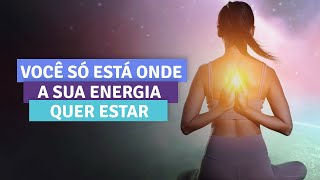 VOCÊ SÓ ESTÁ ONDE A SUA ENERGIA QUER ESTAR