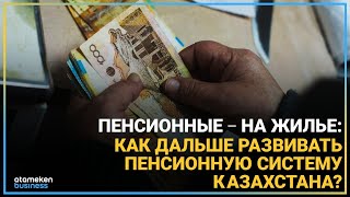 ПЕНСИОННЫЕ – НА ЖИЛЬЕ: КАК ДАЛЬШЕ РАЗВИВАТЬ ПЕНСИОННУЮ СИСТЕМУ КАЗАХСТАНА?