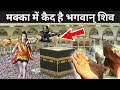 क्या मक्का में कैद है भगवान् शिव Makka Madina Sh