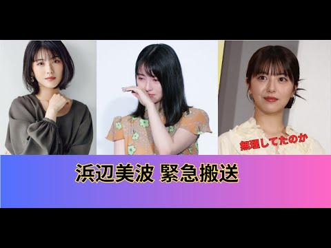 浜辺美波が緊急搬送