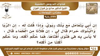 [737 -954] أبي يتعامل مع بنك ربوي، بحجة أنه سمع أحد العلماء قد أجاز ذلك، فما حكم أكله وأكلنا منه؟ image
