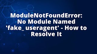 ModuleNotFoundError: No Module Named 'fake_useragent' - How to Resolve It