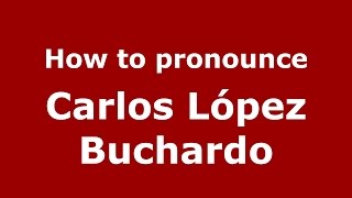 How to pronounce Carlos López Buchardo
