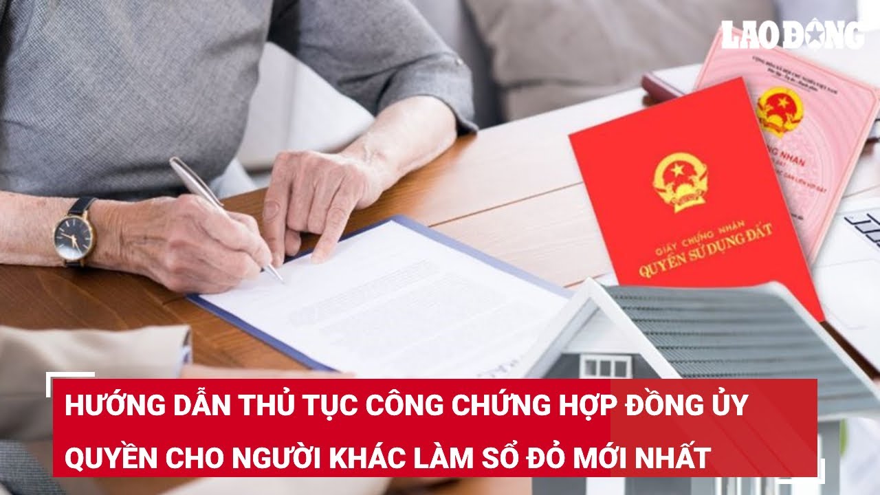 Hướng dẫn thủ tục công chứng hợp đồng ủy quyền cho người khác làm sổ đỏ mới nhất