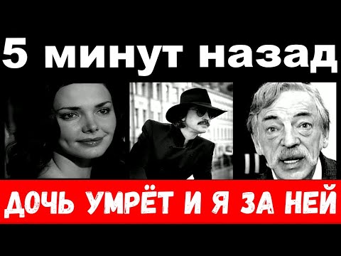 10 минут назад / " дочь умрёт и я за ней "- Боярский , трагедия всей семьи