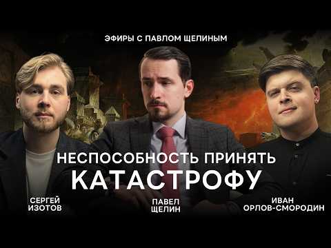 Павел Щелин, Иван Орлов-Смородин, Сергей Изотов - Неспособность принять катастрофу