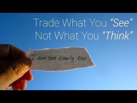 Trading Philosophy: Trade What You "See", NOT What You "Think"