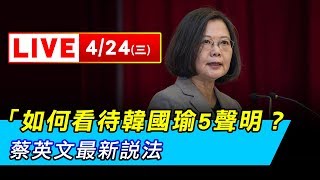 如何看待韓國瑜5聲明？蔡英文最新說法