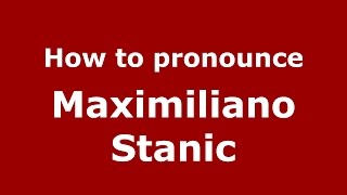 How to pronounce Maximiliano Stanic