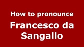 How to pronounce Francesco Da Sangallo