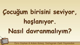 Çocuğum birisini seviyor, hoşlanıyor. Nasıl davranmalıyım? ▫️ Adem Gün