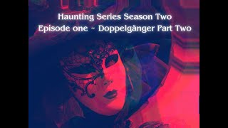 The Haunting Series Season Two ~ Doppelgänger part 2