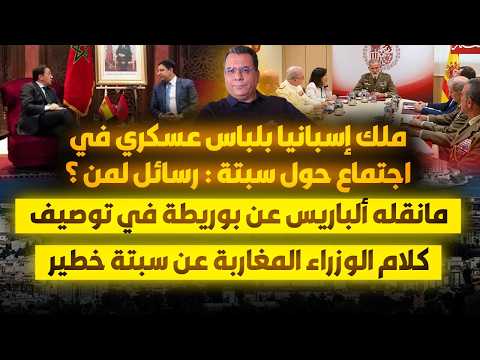 ملك اسبانيا بلباس عسكري في اجتماع سبتة| ما قاله ألباريس عن بوريطة في توصيف كلام الوزراء عن سبتة خطير