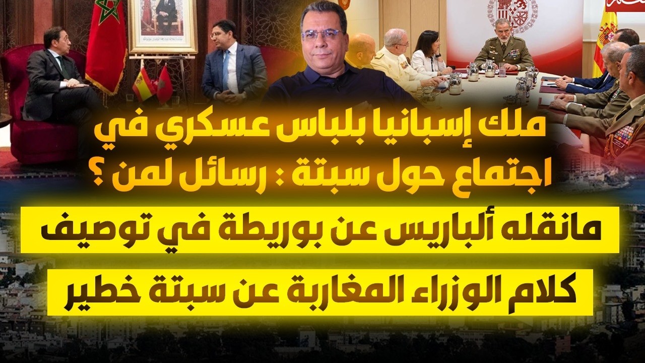 ملك اسبانيا بلباس عسكري في اجتماع سبتة| ما قاله ألباريس عن بوريطة في توصيف كل?