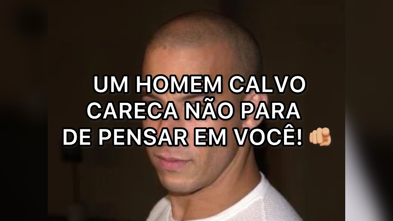 UM CALVO, OU CARECA DA TESTA BRILHANTE, NÃO PARA DE PENSAR EM VOCÊ!