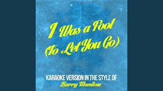 I Was a  Fool (To Let You Go) (In the Style of Barry Manilow) (Karaoke Version)