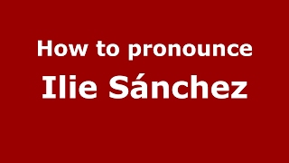 How to pronounce Ilie Sánchez