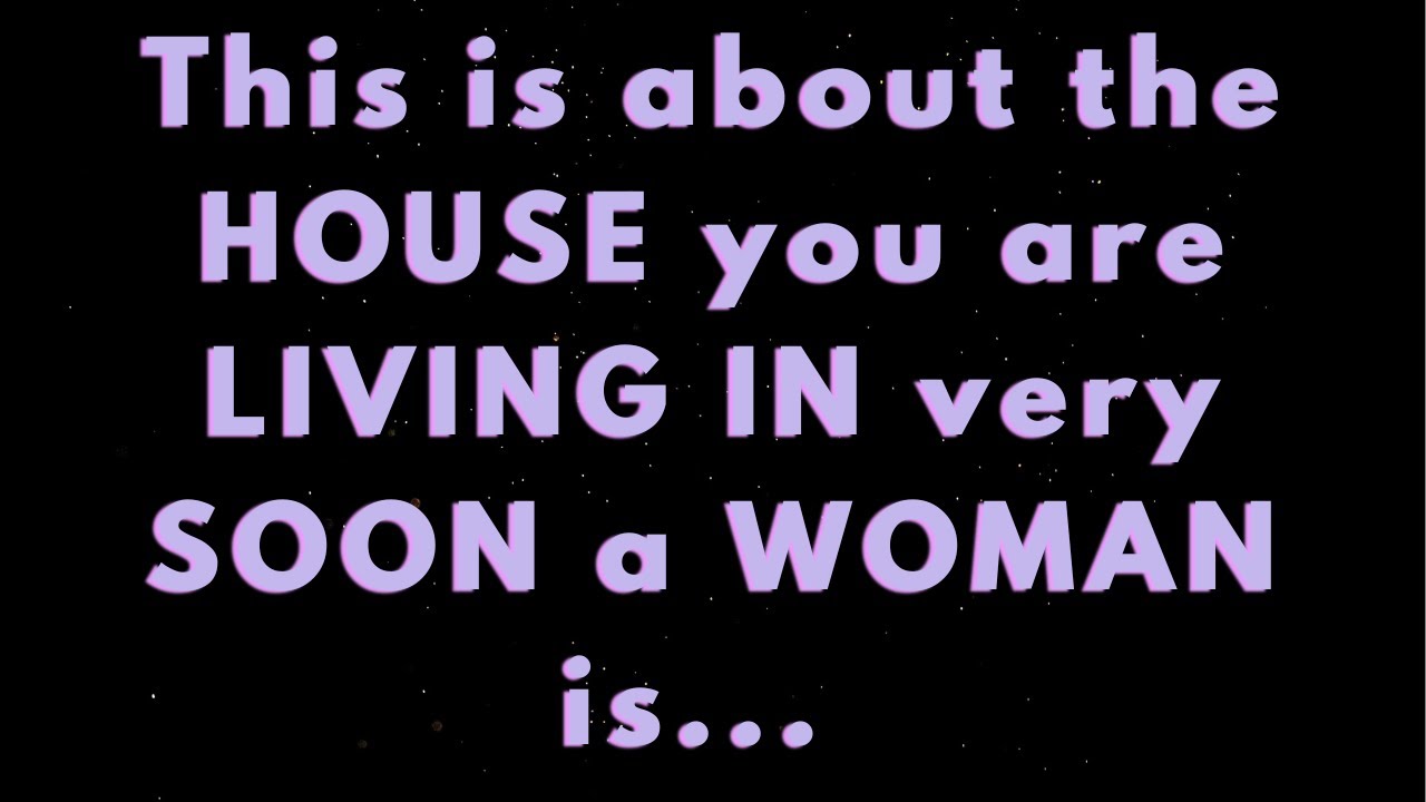 Angels say This is about the HOUSE you are LIVING IN very soon a WOMAN is...| Angels say|Angel says|