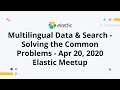 Multilingual Data & Search - Solving the Common Problems - Apr 20, 2020 Elastic Meetup