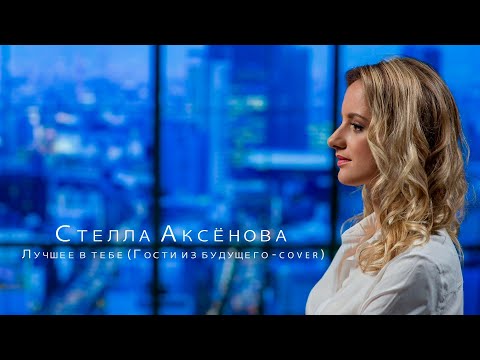 Стелла Аксёнова - Лучшее в тебе (Сover Гости из будущего)