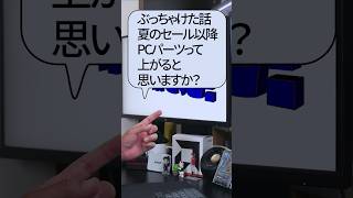 【自作er】ぶっちゃけた話、夏のセール以降、PCパーツって上がると思いますか？【質問来てた】　#shorts